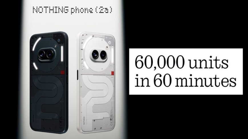 "60,000 'Nothing Phone (2A)' Units Sold in 60 Minutes: An Amazing Sales Success Story"