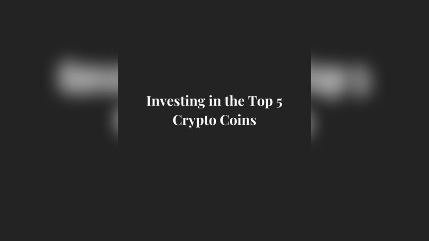 Unlocking Ultimate Wealth: Investing in the Top 5 Crypto Coins