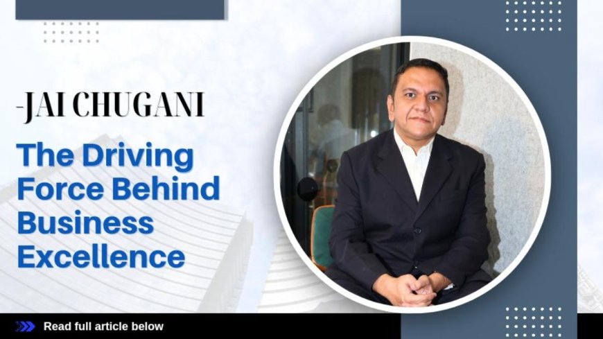 Jai Chugani: The Driving Force Behind Business Excellence