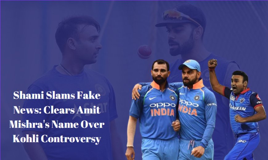 Shami Slams Fake News: Clears Amit Mishra's Name Over Kohli Controversy