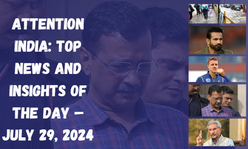 Attention India: Top News and Insights of the Day – July 29, 2024