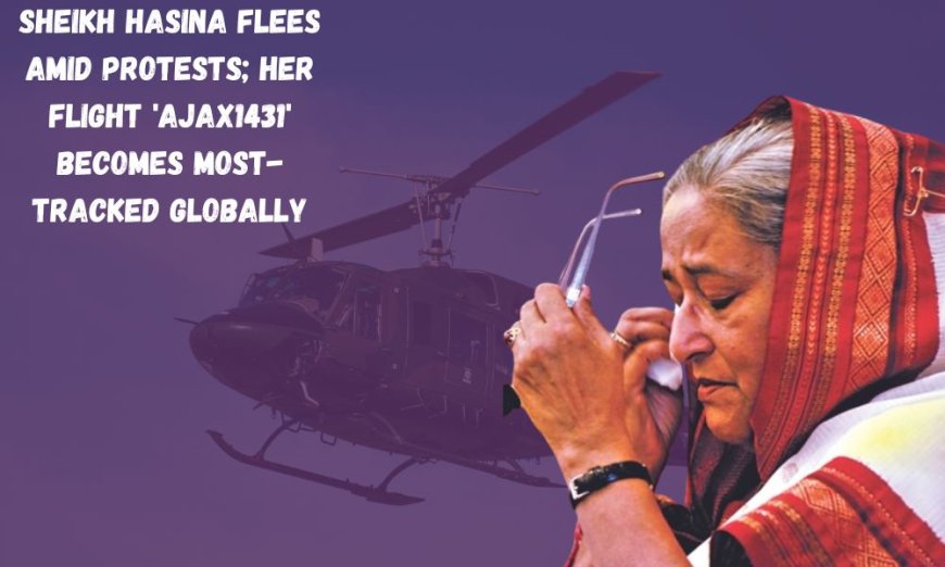 Sheikh Hasina Flees Amid Protests; Her Flight 'AJAX1431' Becomes Most-Tracked Globally