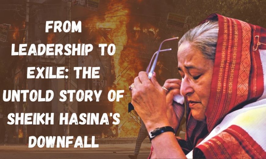 From Leadership to Exile: The Untold Story of Sheikh Hasina's Downfall