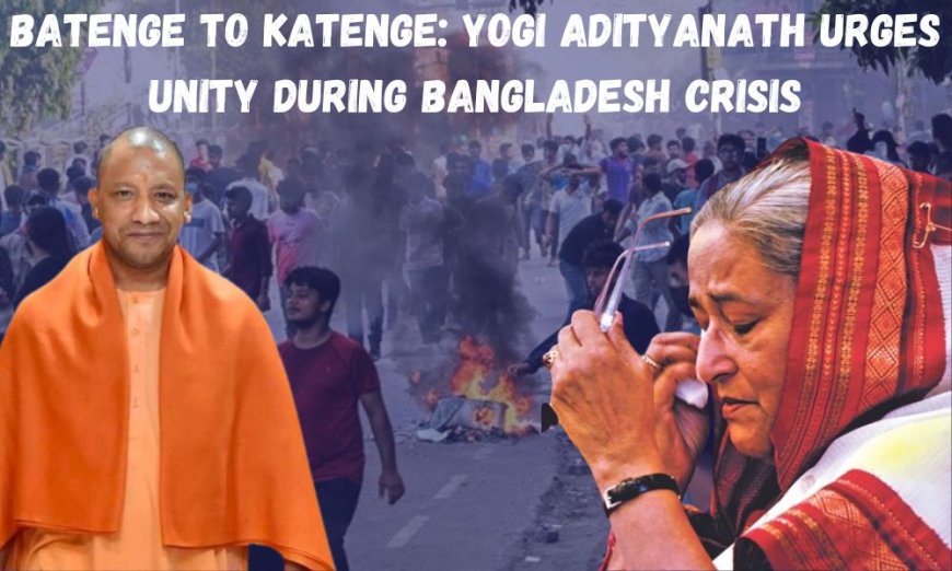 Batenge to Katenge: Yogi Adityanath Urges Unity During Bangladesh Crisis