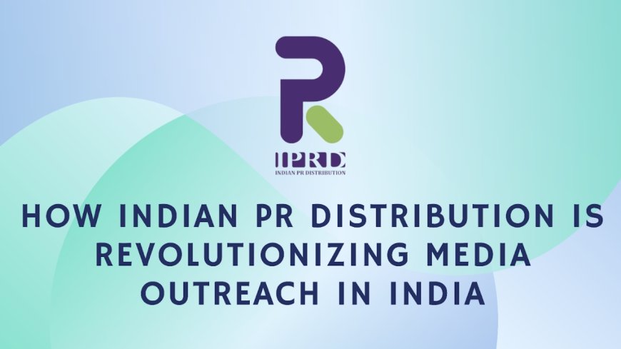 How Indian PR Distribution is Transforming Media Outreach in India