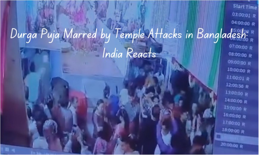 Durga Puja Marred by Temple Attacks in Bangladesh: India Reacts