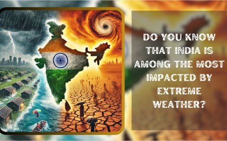 Do You Know That India Is Among the Most Impacted by Extreme Weather?