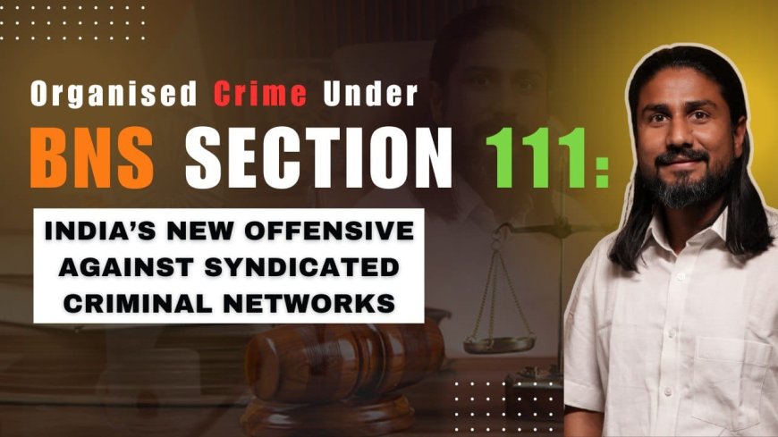 Organised Crime Under BNS Section 111: India’s New Offensive Against Syndicated Criminal Networks