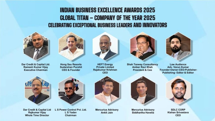 ‘Indian Business Excellence Awards 2025’ & ‘Global Titan – Company of the Year 2025’: Celebrating Exceptional Business Leaders and Innovators