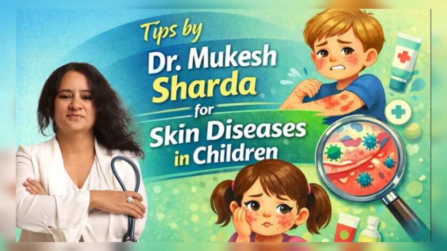 Tips by Dr. Mukesh Sharda for Skin Diseases in Children
