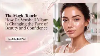 The Magic Touch: How Dr. Vrushali Nikam is Changing the Face of Beauty and Confidence